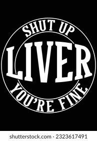 Shut up liver you're fine vector art design, eps file. design file for t-shirt. SVG, EPS cuttable design file