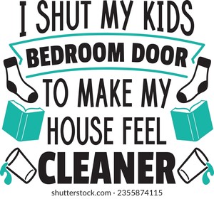 I shut my kids bedroom door to make my house feel cleaner t-shirt design