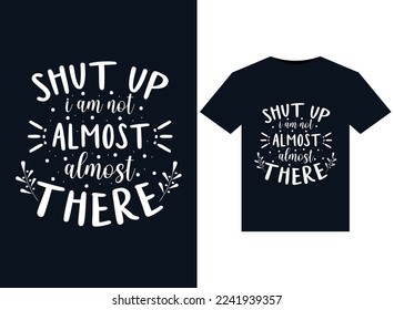 Shut Up I Am Not Almost There illustrations for print-ready T-Shirts design