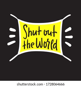 Shut out the world - inspire motivational quote. Hand drawn beautiful lettering. Print for inspirational poster, t-shirt, bag, cups, card, flyer, sticker, badge. Cute funny vector writing