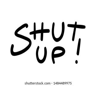 Shut up!, black lettering print isolated on white background. Sketchy linear font 'be quiet' quote. Offensive expression typography. Emotional phrase. Hateful angry speech.