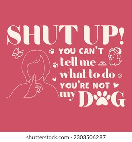 SHUT UP you can't tell me what to do you are not my dog-funny dog t shirt