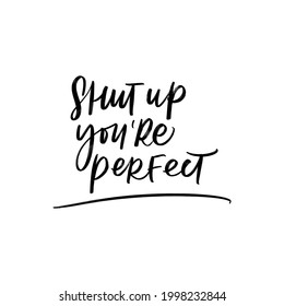 SHUT UP YOU ARE PERFECT. MOTIVATIONAL HAND LETTERING PHRASE QUOTE TYPOGRAPHY 