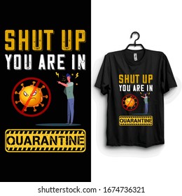 Shut up you are in quarantine funny t shirt. Stay protected from 2019 Pestilence Novel Corona Virus T-shirt.Easy to print 2019 funny Novel corona virus funny t shirt for man,women and children