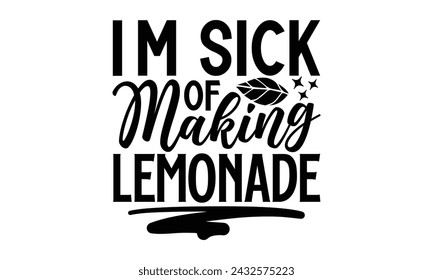 I'm Sick Of Making Lemonade- Leamonde t- shirt design, Hand drawn lettering phrase isolated on white background, Illustration for prints on bags, posters, eps, Files for Cutting