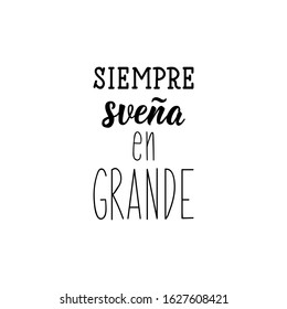 Siempre suena en grande. Lettering. Translation from Spanish - Always dream big. Element for flyers, banner and posters. Modern calligraphy.