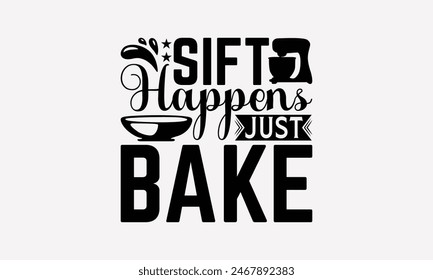 Sift Happens Just Bake - Baking T- Shirt Design, Hand Drawn Lettering Phrase For Cutting Machine, Illustration For Prints On Bags, Posters Vector Template, EPS 10