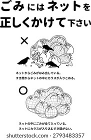 Sign poster for correct usage of garbage collection net with text Please cover waste properly to prevent crows.
Meaning of the Japanese text below:
Please cover garbage properly with this mesh.
Waste is sticking out from underneath.
Gaps allow crows to get inside.
All items are completely protected by the cover.
There are no spaces where birds can enter.