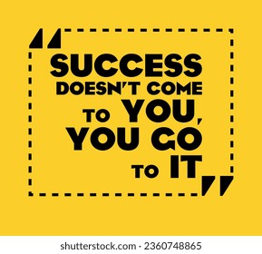 A sign that says that success does not come to you, but you to it. Success doest't come to you, you go to it.