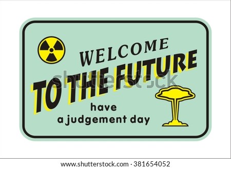 Sign Welcome to the future. The day of judgment.