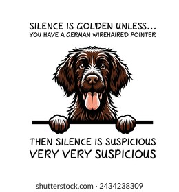 Silence Is Golden Unless... you Have A German Wirehaired Pointer Then silence is suspicious very very suspicious Typography T-shirt Vector

