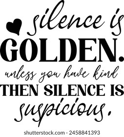 Silence Is Golden. Unless You Have Kind Then Silence Is Suspicious