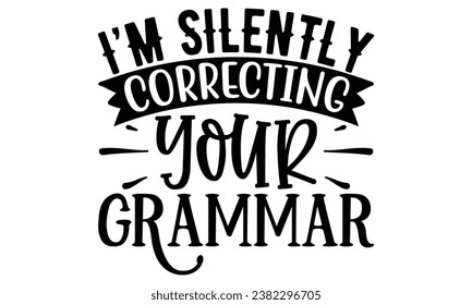 I’m Silently Correcting Your Grammar
,Sarcasm t-shirt design vector file.