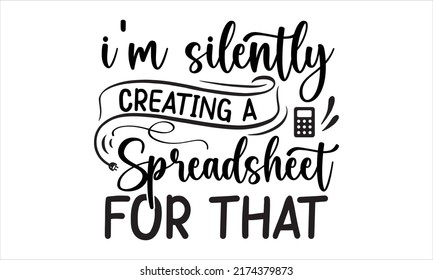 I’m Silently Creating A Spreadsheet For That- ACCOUNTANT T-SHIRT DESIGN, svg, Holiday on November 10, typography poster, flyer, sticker, etc