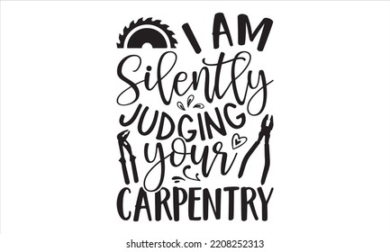 I Am Silently Judging Your Carpentry - Carpenter T shirt Design, Hand lettering illustration for your design, Modern calligraphy, Svg Files for Cricut, Poster, EPS