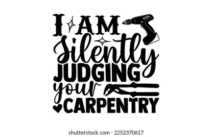 I Am Silently Judging Your Carpentry - Carpenter T-shirt Design, eps, svg Files for Cutting, Calligraphy graphic design, Hand drawn lettering phrase isolated on white background.