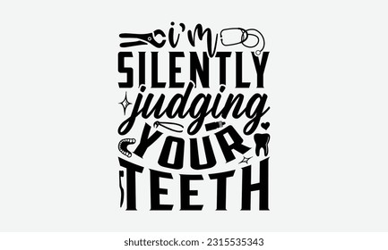 I’m Silently Judging Your Teeth - Dentist T-Shirt Design, Print On T-Shirts, Mugs, Birthday Cards, Wall Decals, Car Decals, Stickers, Birthday Party Decorations, Cuts And More Use.