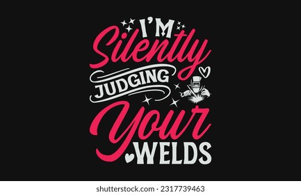 I’m Silently Judging Your Welds - Welder SVG Design, Welding Quotes SVG, Hand Drawn Lettering Phrase Isolated On Black Background.