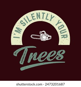 I am silently your trees. Chain saw typography vintage grunge style design.T shirt, poster, label design