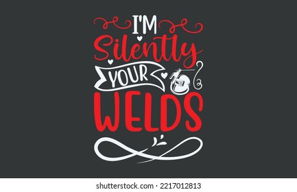 I'm silently your welds - Welding t-shirt design, Handmade calligraphy vector illustration, template, mog, banner, poster, Hand has written vector, EPS 10.