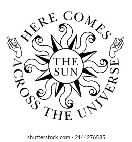 Silhouette style sun and slogan: "Here comes the sun across the universe". Monochrome vector symbol of mystic, magic and esoteric. Occult, alchemy print for t, t shirt.