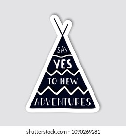 Silhouette of wigwam with hand drawn lettering inside. Creative sticker for travelling design. Say yes to new adventures. Vector illustration.