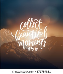 Silhouetted mountains at sunset. trendy hand lettering poster. Hand drawn calligraphy Collect beautiful moments 
