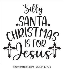 Silly Santa Christmas Is For Jesus, Merry Christmas shirt print template, funny Xmas shirt design, Santa Claus funny quotes typography design