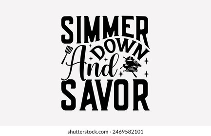 Simmer Down And Savor - Cooking T- Shirt Design, Lettering Phrase Isolated On White, Silhouette Cameo, Cricut, Files For Cutting, Background. EPS 10