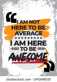 A simple beautiful typographic motivational and inspirational quote poster design with grunge background. I am not here to be average. I am here to be awesome.
