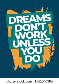 A simple beautiful typographic motivational and inspirational quote poster design with grunge background. Dreams don't work unless you do.