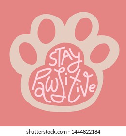 Simple colorful illustration of cute cat or dog paw print with Stay Pawsitive pun hand-drawn lettering. Pink background.  T-shirt, merchandise print.