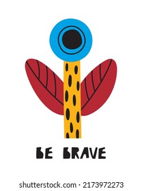Simple tarjeta de saludo con flor abstracta y letras de Be Brave. Afiche lindo con frase graciosa aislado en un fondo blanco. Ilustración infantil plana vectorial
