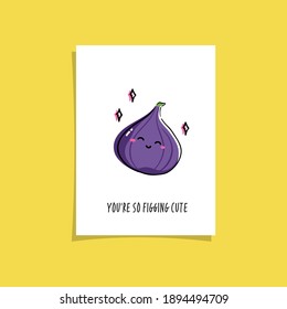 Simple illustration with fruit and funny phrase - You're so figging cute. Kawaii character illustration. Premade greeting card design with fig