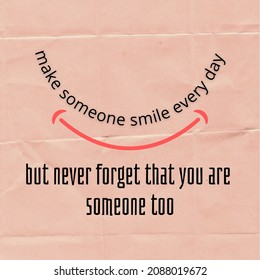 Simple inspirational quote design with the words: "make someone smile every day, but never forget that you are someone too".