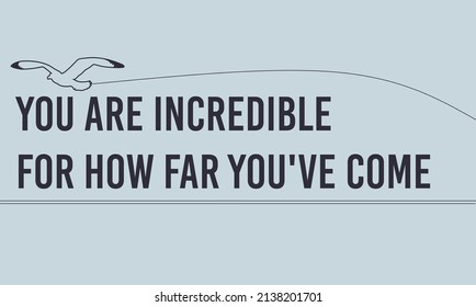 a simple positive affirmation design reads "You are incredible for how far you've come".