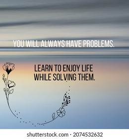 a simple quote design that reads: "You will always have problems. Learn to enjoy life while solving them.."