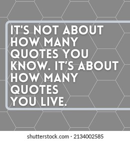 Simple Quote design with the words "It's not about how many quotes you know. It's about how many quotes you live."