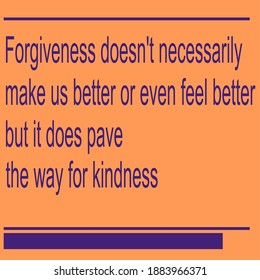 simple quote ,Forgiveness doesn't necessarily make us better or even feel better but it does pave the way for kindness