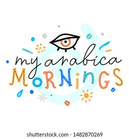 Simple sketch vector lettering vector with handdrawn illustration and handwritten quote motivational phrase my arabica mornings on white. Bright color fun message for print poster or t-shirt.