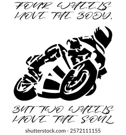 Simple Stylized Vector Monochrome Image Of A Motorcyclist On A Sport Bike On A White Background With Lettering FOUR WHEELS MOVE THE BODY, BUT TWO WHEELS MOVE THE SOUL. T-shirt Image. Jacket design.