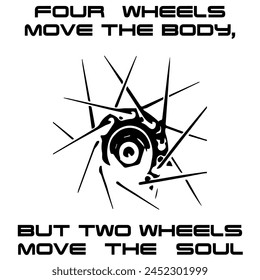 Simple Vector Monochrome Image Of A Bicycle Wheel On A White 
Background With Lettering FOUR WHEELS MOVE THE BODY, BUT TWO 
WHEELS MOVE THE SOUL. T-shirt Image.