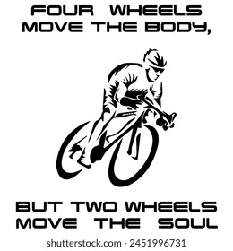 Simple Vector Monochrome Image Of A Cyclist On A Bicycle On A White Background With Lettering FOUR WHEELS MOVE THE BODY, BUT TWO WHEELS MOVE THE SOUL. T-shirt Image.