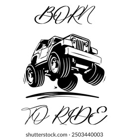 A Simple Vector Monochrome Image Of Off-Road Car That Overcomes Off Road On A White Background With The Inscription BORN TO RIDE. T-shirt Image.