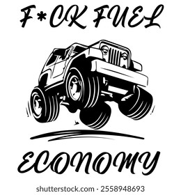 A Simple Vector Monochrome Image Of Offroad Car That Overcomes Off Road On A White Background With The Inscription F*CK FUEL ECONOMY. T-shirt Image.