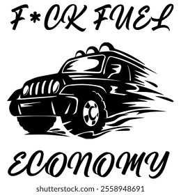 A Simple Vector Monochrome Image Of SUV Car That Overcomes Off Road On A White Background With The Inscription F*CK FUEL ECONOMY. T-shirt Image. Jacket design.