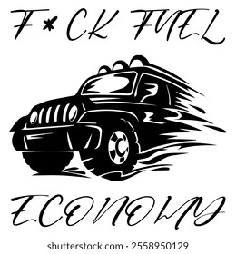 A Simple Vector Monochrome Image Of SUV Car That Overcomes Off Road On A White Background With The Inscription F*CK FUEL ECONOMY. T-shirt Image. Jacket design.