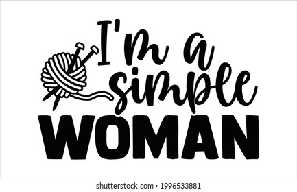I'm a simple woman -Knitting Typography Lettering Design, Printing For T shirt, Banner, Poster, Mug Etc, Vector Illustration, EPS 10