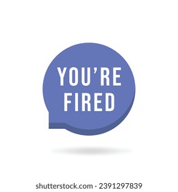 simple you're fired text on purple speech bubble. flat style trend modern logotype graphic design element isolated on white. concept of dismissal of non-professional worker or problems in the team