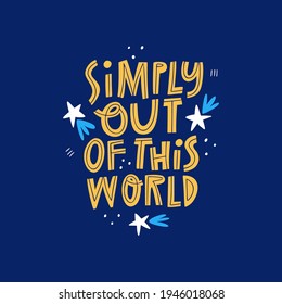 Simply Out Of This World hand drawn lettering quote. Wonderful, excellent concept inscription. Cute doodle stars on blue background. Cosmic poster, t shirt print. Space vector illustration with text